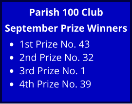 Parish 100 Club September Prize Winners •	1st Prize No. 43 •	2nd Prize No. 32 •	3rd Prize No. 1  •	4th Prize No. 39