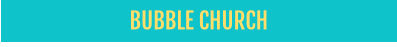 BUBBLE CHURCH
